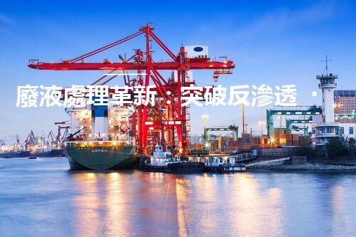 廢液處理革新：突破反滲透，化廢為寶！